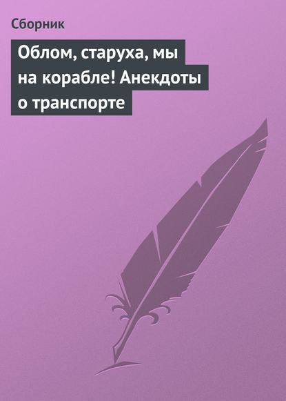 Облом, старуха, мы на корабле! Анекдоты о транспорте - Сборник