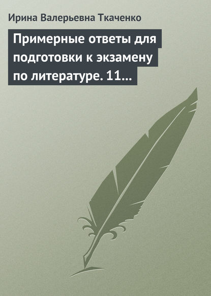 Примерные ответы для подготовки к экзамену по литературе. 11 класс — Ирина Валерьевна Ткаченко