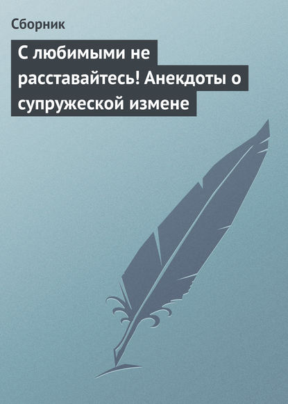 С любимыми не расставайтесь! Анекдоты о супружеской измене — Сборник