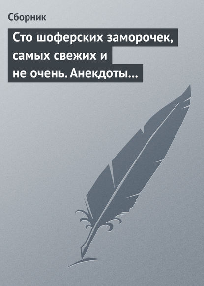 Сто шоферских заморочек, самых свежих и не очень. Анекдоты о водителях - Сборник