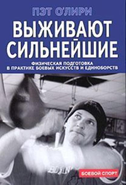 Выживают сильнейшие. Физическая подготовка в практике боевых искусств и единоборств - Пэт О`Лири