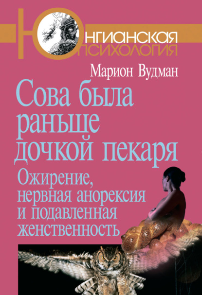 Сова была раньше дочкой пекаря. Ожирение, нервная анорексия и подавленная женственность - Марион Вудман