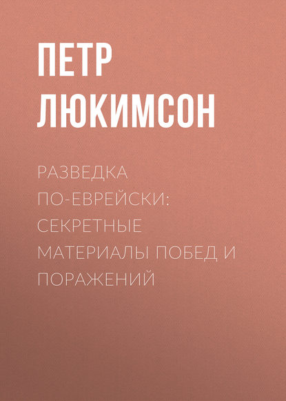 Разведка по-еврейски: секретные материалы побед и поражений — Петр Ефимович Люкимсон