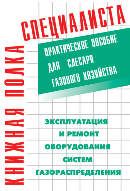 Эксплуатация и ремонт оборудования систем газораспределения. Практическое пособие для слесаря газового хозяйства - К. Г. Кязимов