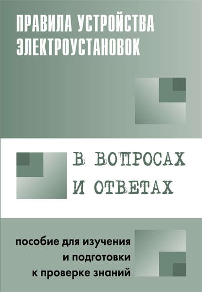 Правила устройства электроустановок в вопросах и ответах. Пособие для изучения и подготовки к проверке знаний - Группа авторов