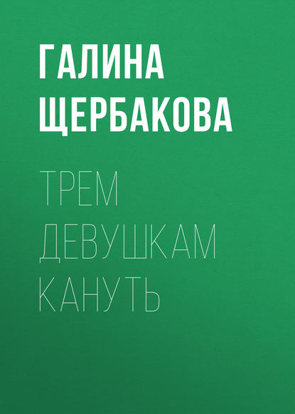 Трем девушкам кануть — Галина Щербакова