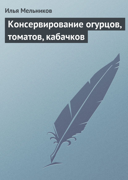 Консервирование огурцов, томатов, кабачков - Илья Мельников