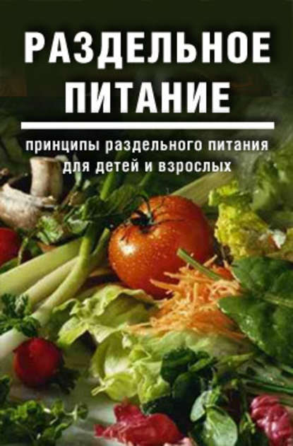 Раздельное питание: Принципы раздельного питания для детей и взрослых - Дарья и Галина Дмитриевы