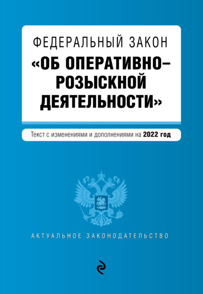 Федеральный закон «Об оперативно-розыскной деятельности». Текст с изменениями и дополнениями на 2022 год - Группа авторов