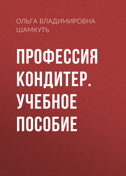 Профессия кондитер. Учебное пособие - Ольга Владимировна Шамкуть