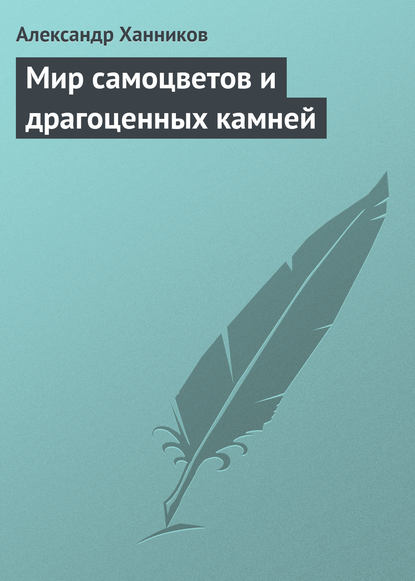 Мир самоцветов и драгоценных камней - Александр Ханников