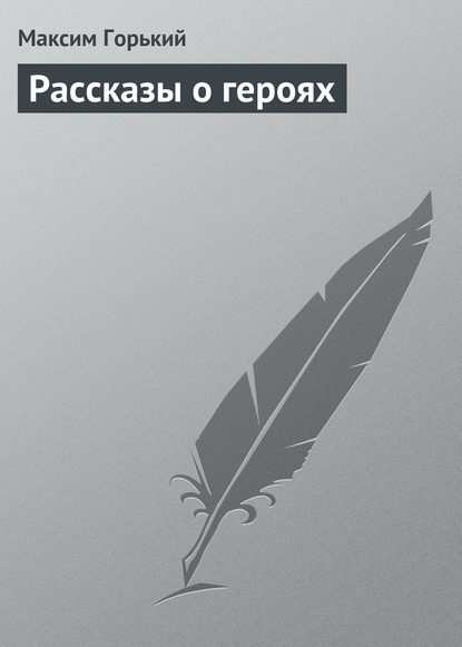 Рассказы о героях — Максим Горький