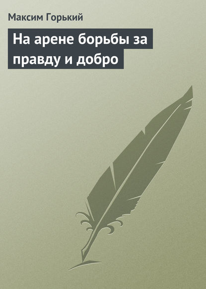 На арене борьбы за правду и добро — Максим Горький