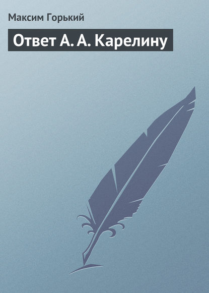 Ответ А. А. Карелину — Максим Горький