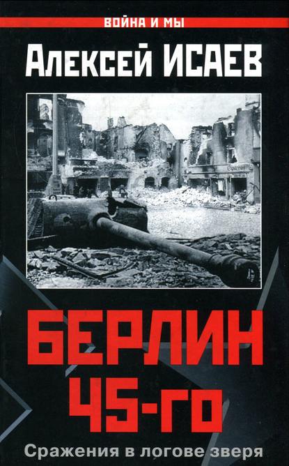 Берлин 45-го. Сражения в логове зверя - Алексей Исаев