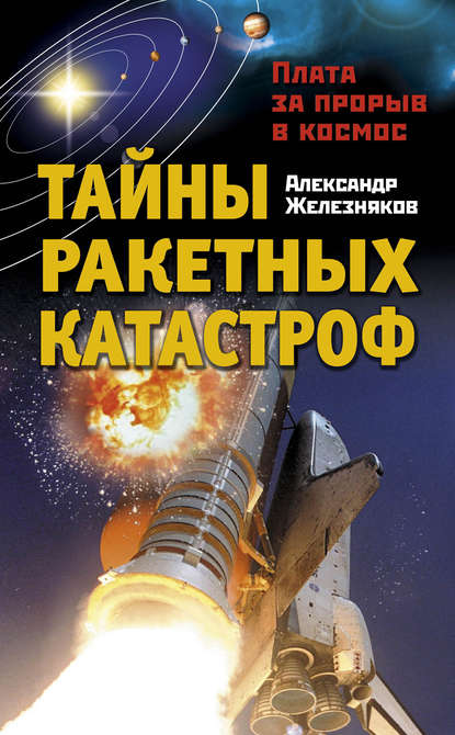 Тайны ракетных катастроф. Плата за прорыв в космос - Александр Железняков