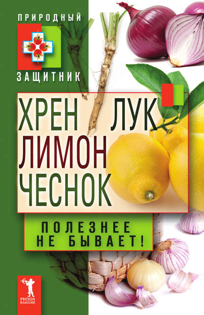 Хрен, лимон, лук, чеснок. Полезнее не бывает! — Группа авторов