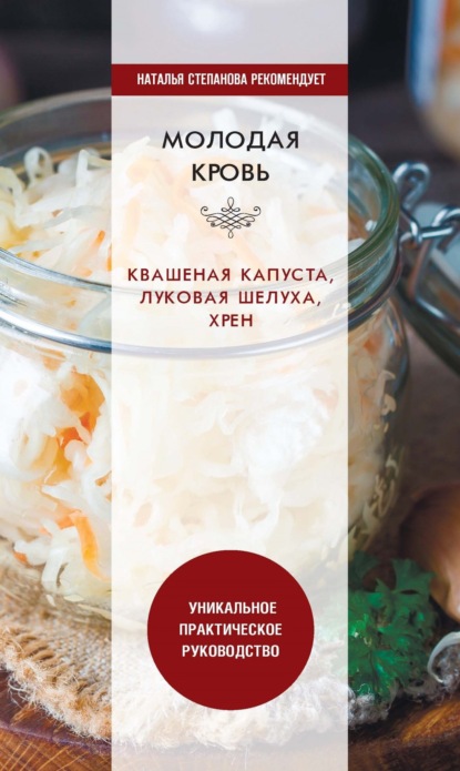 Молодая кровь. Квашеная капуста, луковая шелуха, хрен. Уникальное практическое руководство — Группа авторов