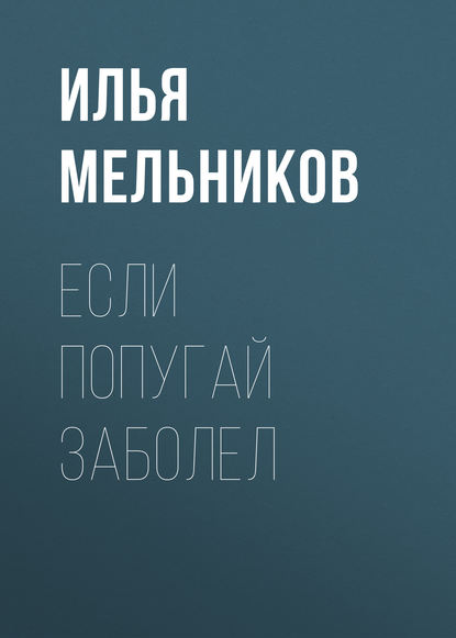 Если попугай заболел - Илья Мельников