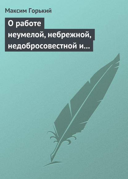 О работе неумелой, небрежной, недобросовестной и т. д. — Максим Горький