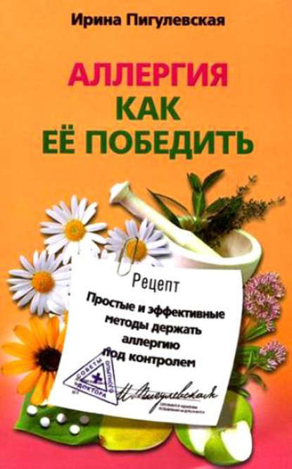 Аллергия. Как ее победить. Простые и эффективные методы держать аллергию под контролем — И. С. Пигулевская