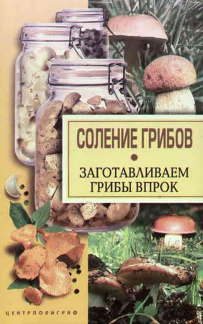 Соление грибов. Заготавливаем грибы впрок - Группа авторов