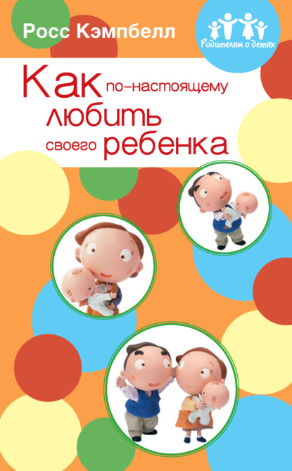 Как по-настоящему любить своего ребенка - Росс Кэмпбелл