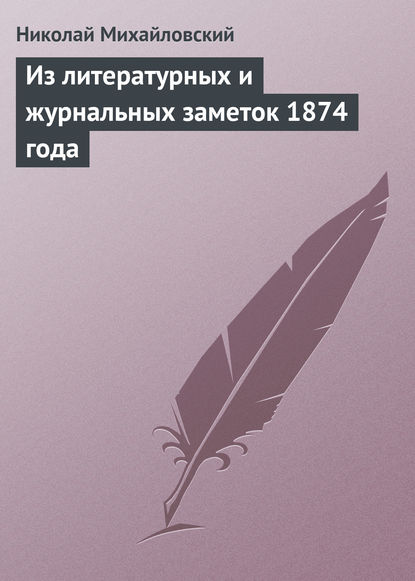 Из литературных и журнальных заметок 1874 года — Николай Михайловский