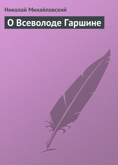 О Всеволоде Гаршине — Николай Михайловский