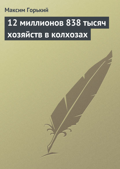 12 миллионов 838 тысяч хозяйств в колхозах — Максим Горький