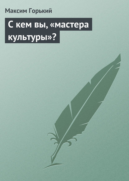 С кем вы, «мастера культуры»? — Максим Горький