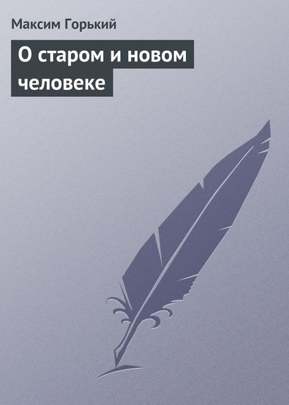 О старом и новом человеке — Максим Горький