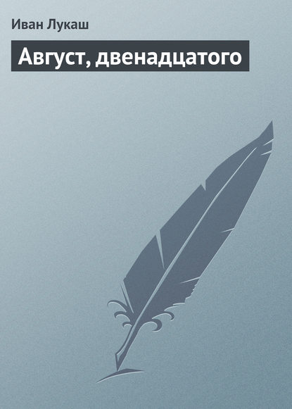 Август, двенадцатого — Иван Созонтович Лукаш