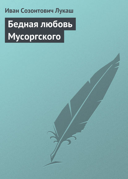 Бедная любовь Мусоргского — Иван Созонтович Лукаш