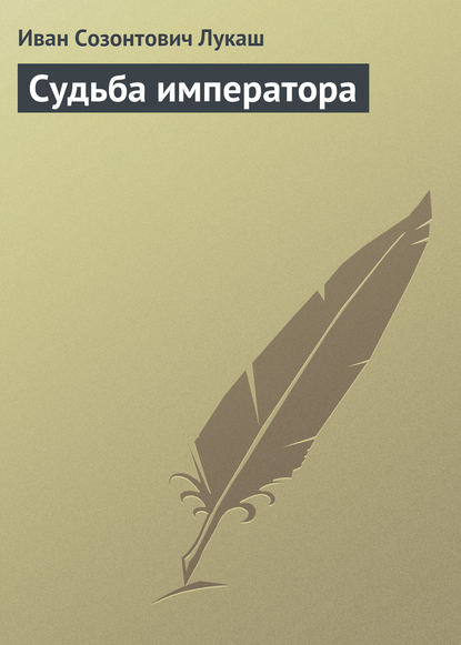 Судьба императора — Иван Созонтович Лукаш