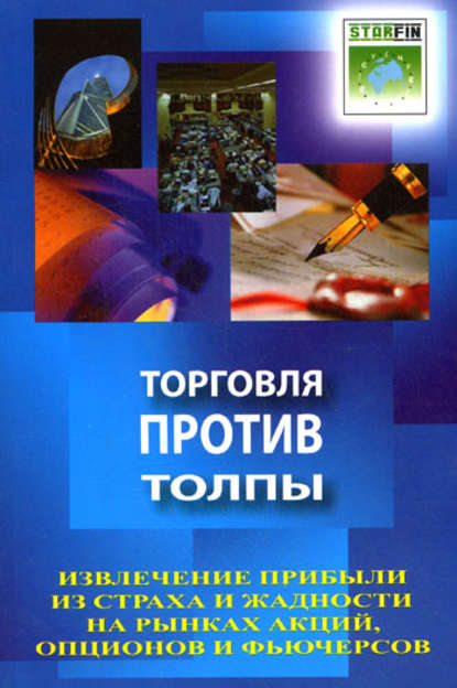 Торговля против толпы. Извлечение прибыли из страха и жадности на рынках акций, опционов и фьючерсов - Джон Самма