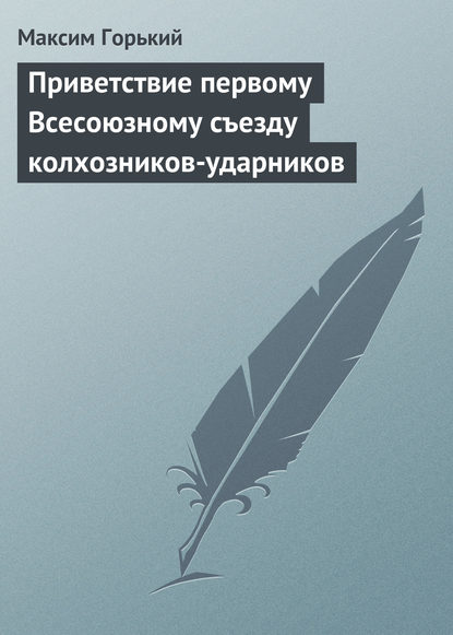 Приветствие первому Всесоюзному съезду колхозников-ударников - Максим Горький