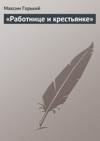 «Работнице и крестьянке» — Максим Горький