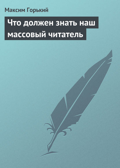 Что должен знать наш массовый читатель — Максим Горький