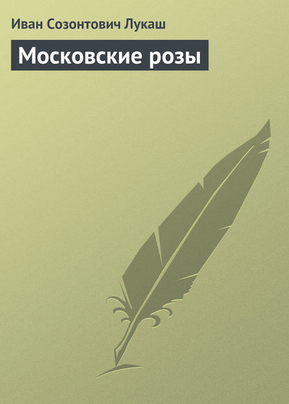 Московские розы — Иван Созонтович Лукаш