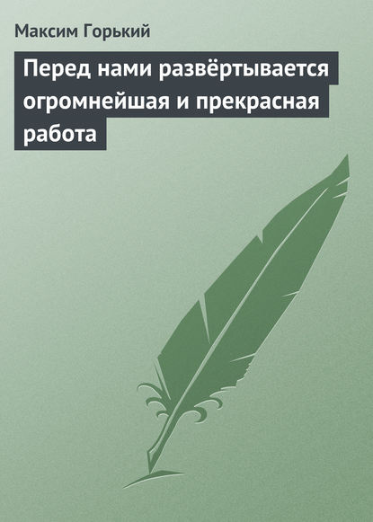 Перед нами развёртывается огромнейшая и прекрасная работа — Максим Горький