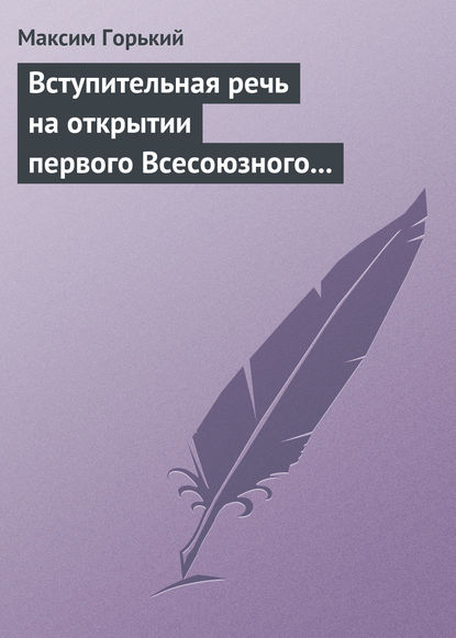 Вступительная речь на открытии первого Всесоюзного съезда советских писателей 17 августа 1934 года — Максим Горький