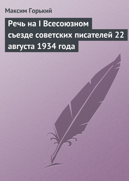 Речь на I Всесоюзном съезде советских писателей 22 августа 1934 года — Максим Горький