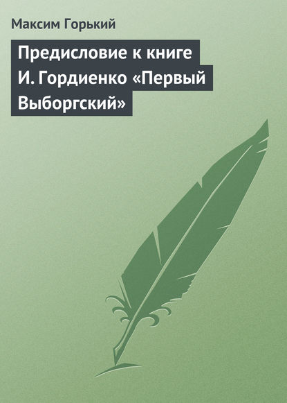 Предисловие к книге И. Гордиенко «Первый Выборгский» — Максим Горький