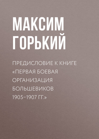 Предисловие к книге «Первая боевая организация большевиков 1905–1907 гг.» — Максим Горький