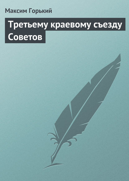 Третьему краевому съезду Советов — Максим Горький