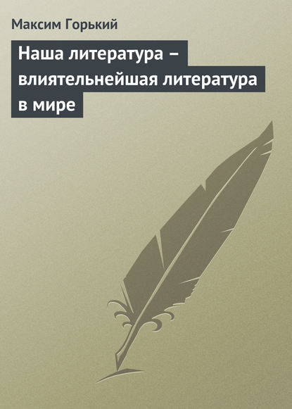 Наша литература – влиятельнейшая литература в мире — Максим Горький