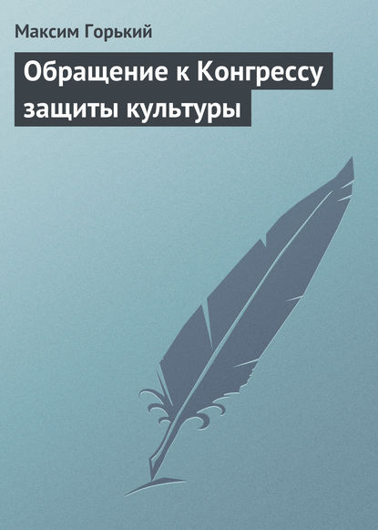 Обращение к Конгрессу защиты культуры — Максим Горький