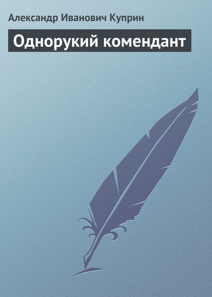 Однорукий комендант — Александр Куприн