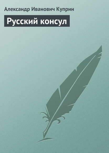 Русский консул — Александр Куприн